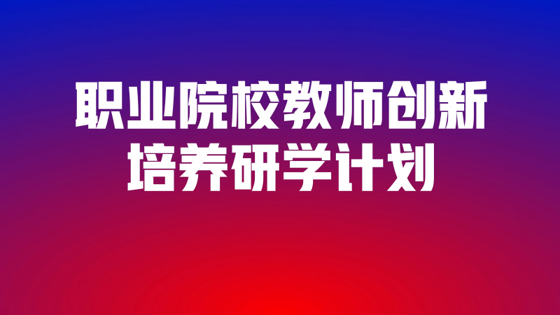 2025年上半年职业院校教师创新培养研学计划